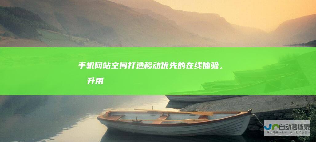 手机网站空间：打造移动优先的在线体验，提升用户触达与转化